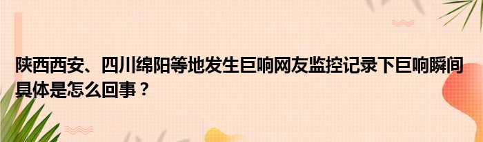 陕西西安、四川绵阳等地发生巨响网友监控记录下巨响瞬间 具体是怎么回事？