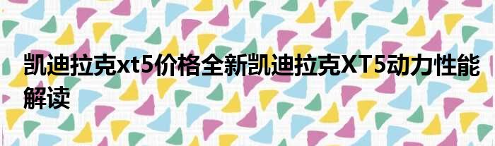 凯迪拉克xt5价格全新凯迪拉克XT5动力性能解读