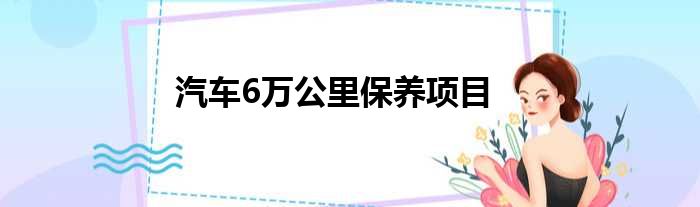 汽车6万公里保养项目