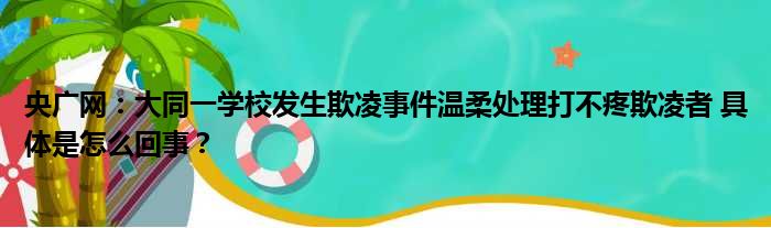 央广网：大同一学校发生欺凌事件温柔处理打不疼欺凌者 具体是怎么回事？