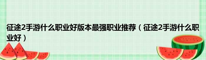 征途2手游什么职业好版本最强职业推荐（征途2手游什么职业好）