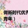 做新时代优秀青年观后感（如何做新时代优秀青年）