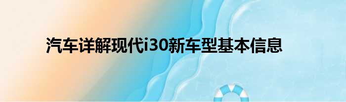 汽车详解现代i30新车型基本信息