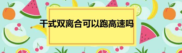 干式双离合可以跑高速吗