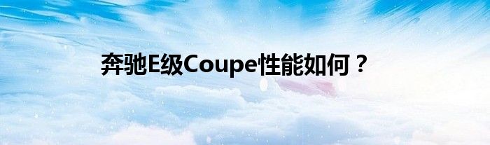 奔驰E级Coupe性能如何？