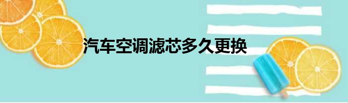 汽车空调滤芯多久更换