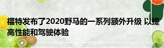 福特发布了2020野马的一系列额外升级 以提高性能和驾驶体验