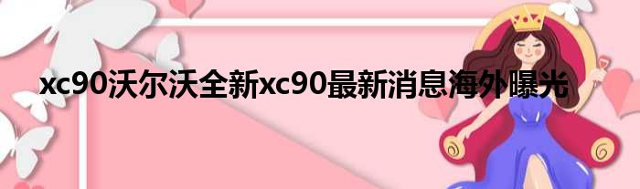 xc90沃尔沃全新xc90最新消息海外曝光