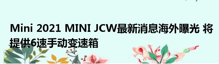 Mini 2021 MINI JCW最新消息海外曝光 将提供6速手动变速箱