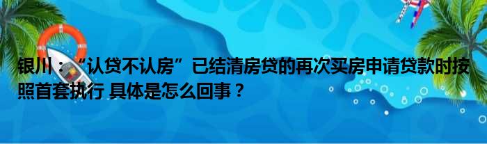 银川：“认贷不认房”已结清房贷的再次买房申请贷款时按照首套执行 具体是怎么回事？