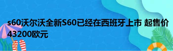 s60沃尔沃全新S60已经在西班牙上市 起售价43200欧元