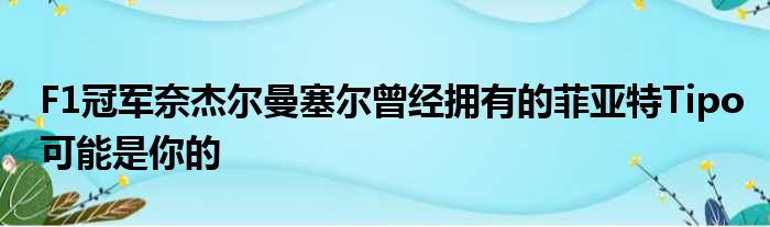 F1冠军奈杰尔曼塞尔曾经拥有的菲亚特Tipo可能是你的