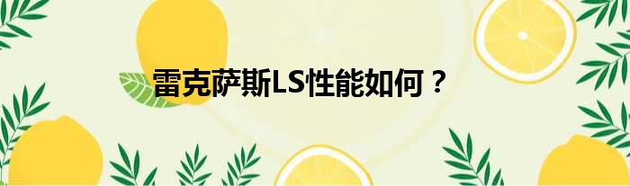 雷克萨斯LS性能如何？