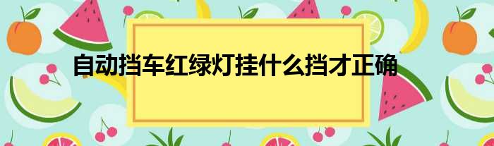 自动挡车红绿灯挂什么挡才正确