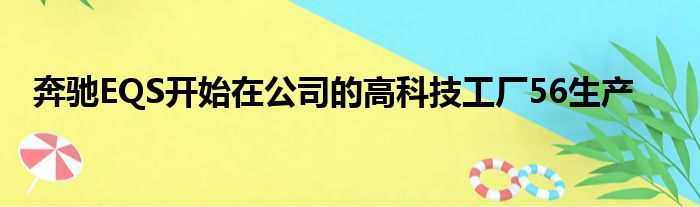 奔驰EQS开始在公司的高科技工厂56生产