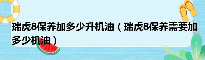 瑞虎8保养加多少升机油（瑞虎8保养需要加多少机油）