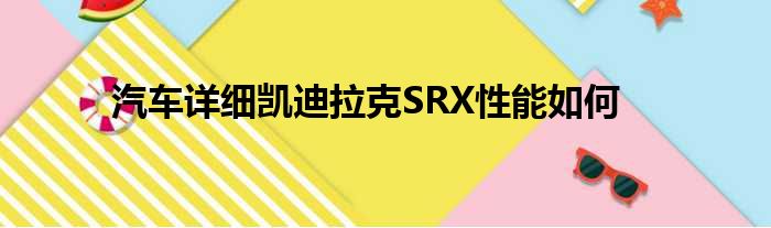 汽车详细凯迪拉克SRX性能如何