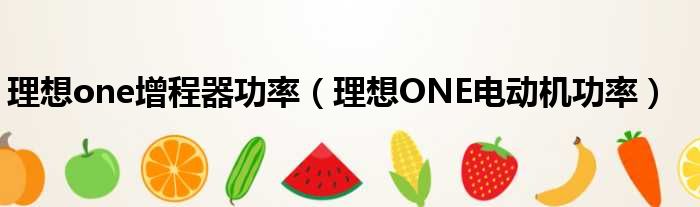 理想one增程器功率（理想ONE电动机功率）