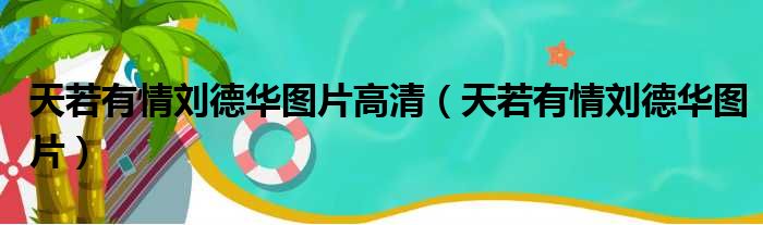 天若有情刘德华图片高清（天若有情刘德华图片）