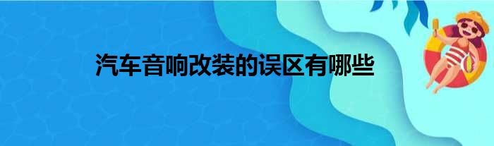 汽车音响改装的误区有哪些