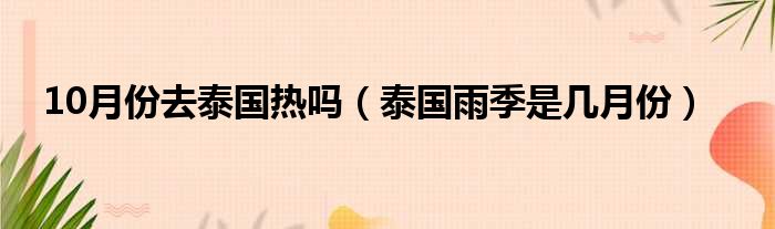 10月份去泰国热吗（泰国雨季是几月份）