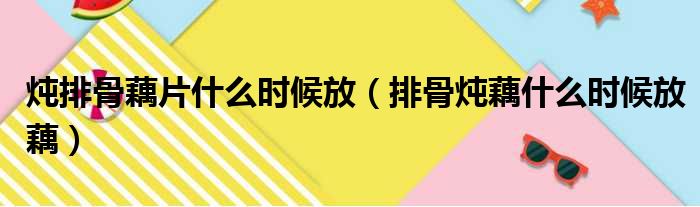 炖排骨藕片什么时候放（排骨炖藕什么时候放藕）