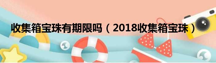 收集箱宝珠有期限吗（2018收集箱宝珠）