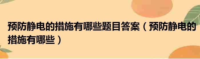 预防静电的措施有哪些题目答案（预防静电的措施有哪些）