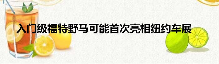 入门级福特野马可能首次亮相纽约车展