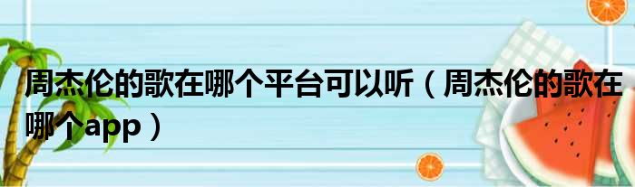 周杰伦的歌在哪个平台可以听（周杰伦的歌在哪个app）