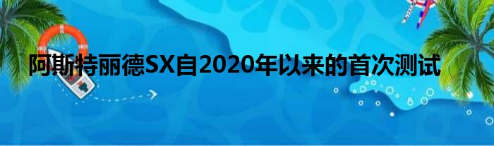 阿斯特丽德SX自2020年以来的首次测试