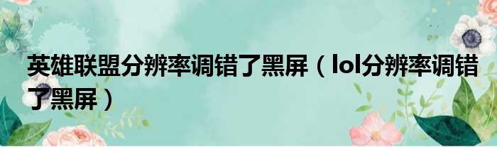 英雄联盟分辨率调错了黑屏（lol分辨率调错了黑屏）