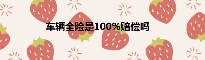 车辆全险是100%赔偿吗