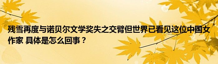 残雪再度与诺贝尔文学奖失之交臂但世界已看见这位中国女作家 具体是怎么回事？