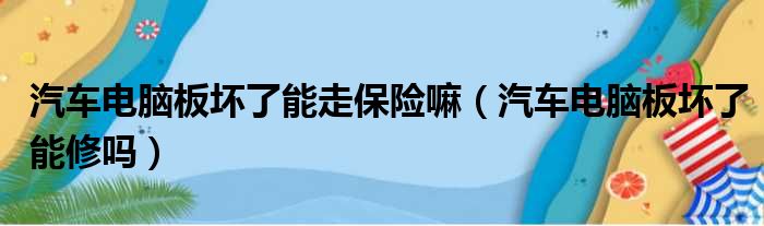 汽车电脑板坏了能走保险嘛（汽车电脑板坏了能修吗）