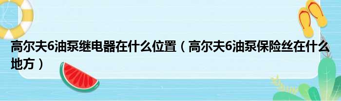 高尔夫6油泵继电器在什么位置（高尔夫6油泵保险丝在什么地方）