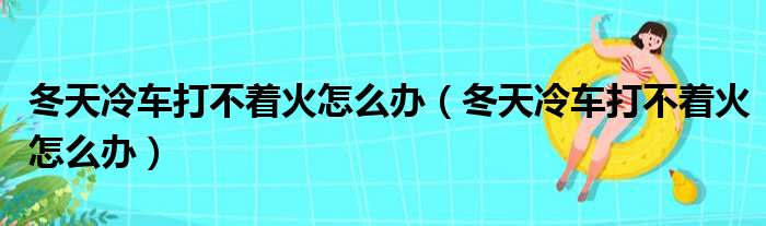 冬天冷车打不着火怎么办（冬天冷车打不着火怎么办）