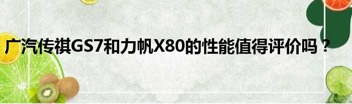 广汽传祺GS7和力帆X80的性能值得评价吗？