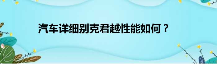 汽车详细别克君越性能如何？