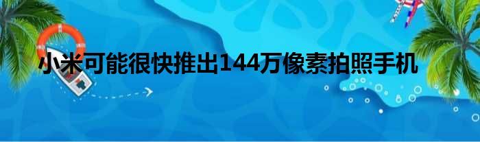 小米可能很快推出144万像素拍照手机