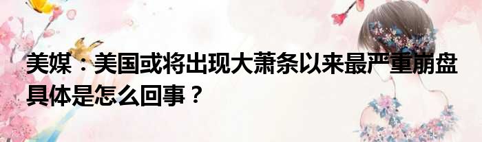 美媒：美国或将出现大萧条以来最严重崩盘 具体是怎么回事？