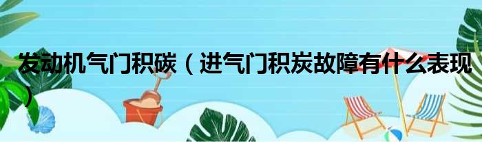 发动机气门积碳（进气门积炭故障有什么表现）