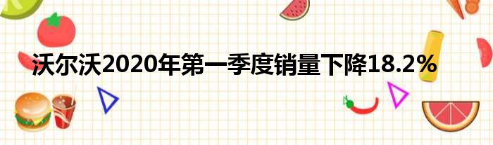 沃尔沃2020年第一季度销量下降18.2%