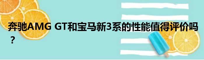 奔驰AMG GT和宝马新3系的性能值得评价吗？