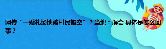 网传“一婚礼场地被村民搬空”？当地：误会 具体是怎么回事？