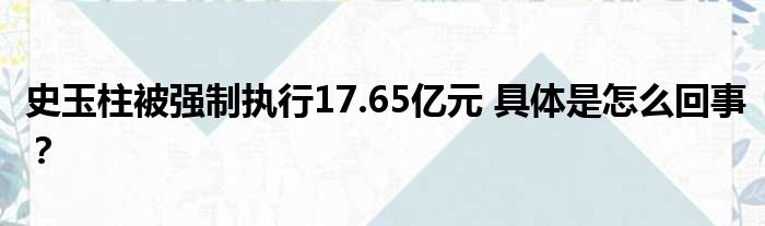 史玉柱被强制执行17.65亿元 具体是怎么回事？