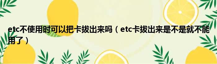 etc不使用时可以把卡拔出来吗（etc卡拔出来是不是就不能用了）