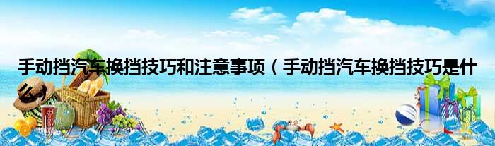 手动挡汽车换挡技巧和注意事项（手动挡汽车换挡技巧是什么）