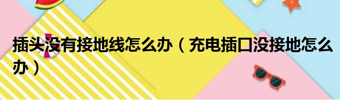 插头没有接地线怎么办（充电插口没接地怎么办）