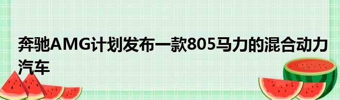 奔驰AMG计划发布一款805马力的混合动力汽车